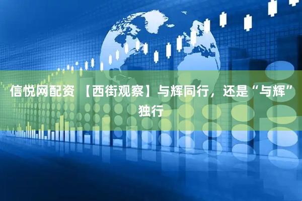 信悦网配资 【西街观察】与辉同行，还是“与辉”独行