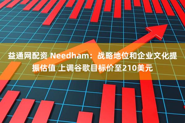 益通网配资 Needham：战略地位和企业文化提振估值 上调谷歌目标价至210美元