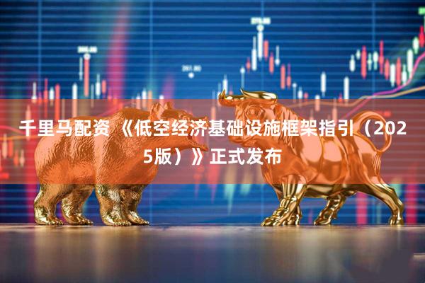 千里马配资 《低空经济基础设施框架指引（2025版）》正式发布