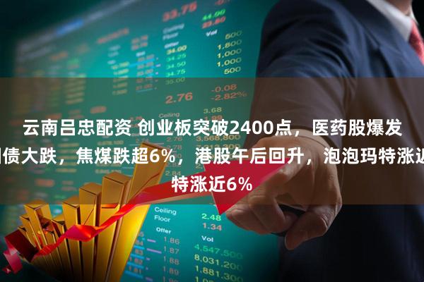 云南吕忠配资 创业板突破2400点，医药股爆发，国债大跌，焦煤跌超6%，港股午后回升，泡泡玛特涨近6%