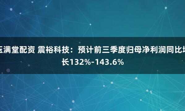 玉满堂配资 震裕科技：预计前三季度归母净利润同比增长132%-143.6%
