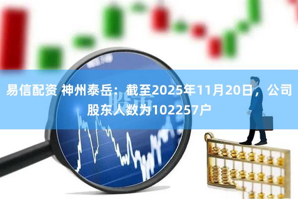 易信配资 神州泰岳：截至2025年11月20日，公司股东人数为102257户