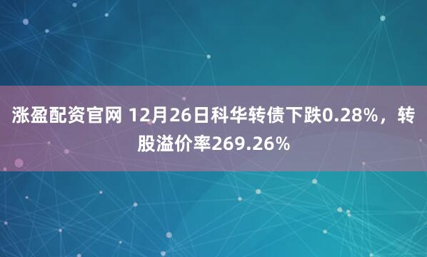 涨盈配资官网 12月26日科华转债下跌0.28%，转股溢价率269.26%