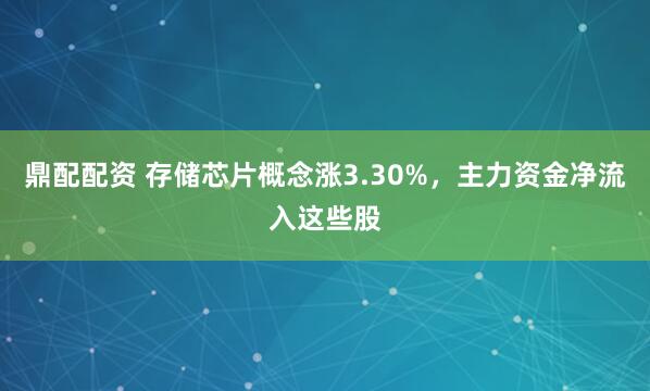 鼎配配资 存储芯片概念涨3.30%，主力资金净流入这些股