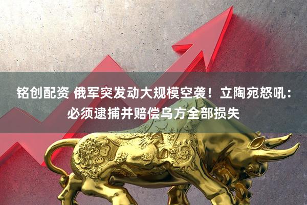 铭创配资 俄军突发动大规模空袭！立陶宛怒吼：必须逮捕并赔偿乌方全部损失