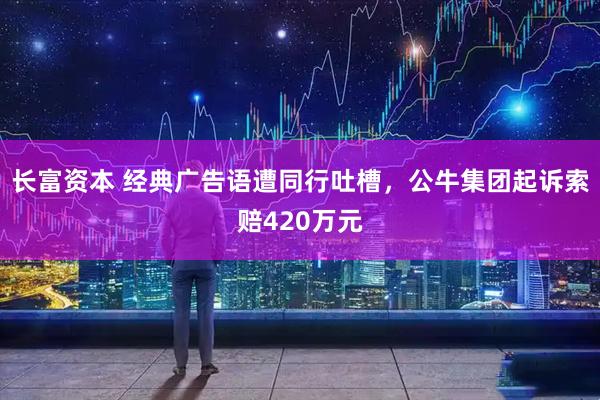 长富资本 经典广告语遭同行吐槽，公牛集团起诉索赔420万元